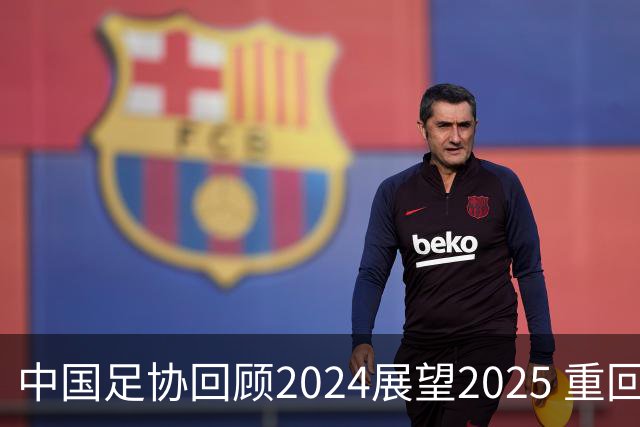 中国足协回顾2024展望2025 重回正轨重新出发